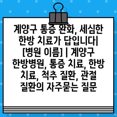 계양구 통증 완화, 세심한 한방 치료가 답입니다| [병원 이름] | 계양구 한방병원, 통증 치료, 한방 치료, 척추 질환, 관절 질환