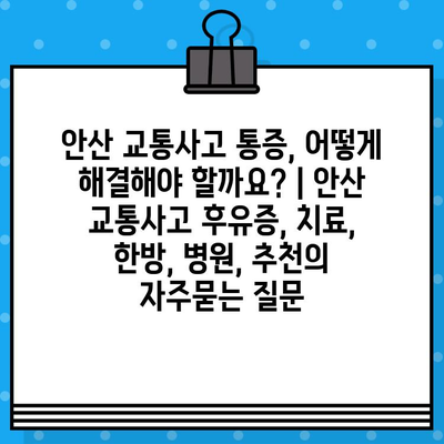 안산 교통사고 통증, 어떻게 해결해야 할까요? | 안산 교통사고 후유증, 치료, 한방, 병원, 추천