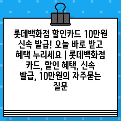 롯데백화점 할인카드 10만원 신속 발급! 오늘 바로 받고 혜택 누리세요 | 롯데백화점 카드, 할인 혜택, 신속 발급, 10만원