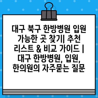 대구 북구 한방병원 입원 가능한 곳 찾기| 추천 리스트 & 비교 가이드 | 대구 한방병원, 입원, 한의원
