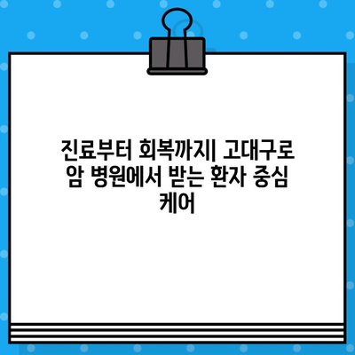 고대구로 암 치료, 최적의 병원 찾기| 환자 중심 맞춤 가이드 | 암 병원, 전문의, 치료, 진료, 후기