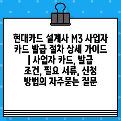 현대카드 설계사 M3 사업자 카드 발급 절차 상세 가이드 | 사업자 카드, 발급 조건, 필요 서류, 신청 방법