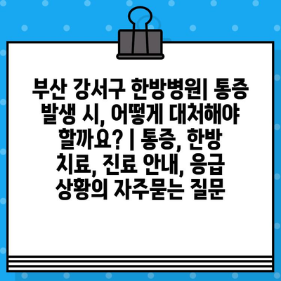 부산 강서구 한방병원| 통증 발생 시, 어떻게 대처해야 할까요? | 통증, 한방 치료, 진료 안내, 응급 상황