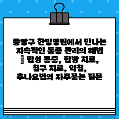 중랑구 한방병원에서 만나는 지속적인 통증 관리의 해법 | 만성 통증, 한방 치료, 침구 치료, 약침, 추나요법