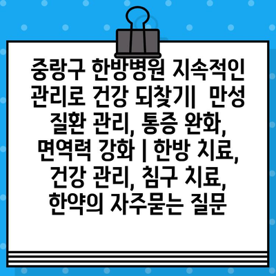 중랑구 한방병원 지속적인 관리로 건강 되찾기|  만성 질환 관리, 통증 완화, 면역력 강화 | 한방 치료, 건강 관리, 침구 치료, 한약