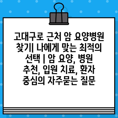 고대구로 근처 암 요양병원 찾기| 나에게 맞는 최적의 선택 | 암 요양, 병원 추천, 입원 치료, 환자 중심