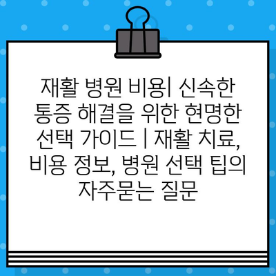 재활 병원 비용| 신속한 통증 해결을 위한 현명한 선택 가이드 | 재활 치료, 비용 정보, 병원 선택 팁