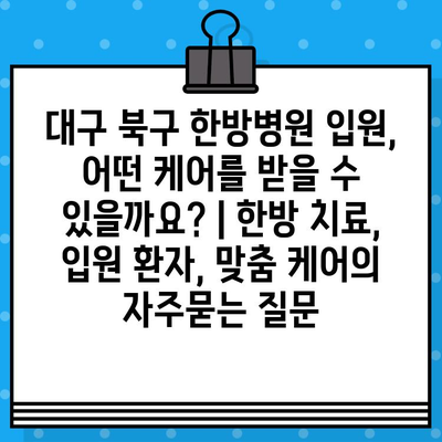 대구 북구 한방병원 입원, 어떤 케어를 받을 수 있을까요? | 한방 치료, 입원 환자, 맞춤 케어