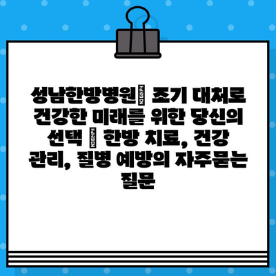 성남한방병원| 조기 대처로 건강한 미래를 위한 당신의 선택 | 한방 치료, 건강 관리, 질병 예방
