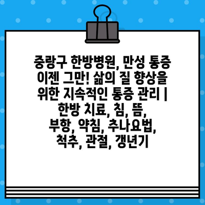 중랑구 한방병원, 만성 통증 이젠 그만! 삶의 질 향상을 위한 지속적인 통증 관리 | 한방 치료, 침, 뜸, 부항, 약침, 추나요법, 척추, 관절, 갱년기