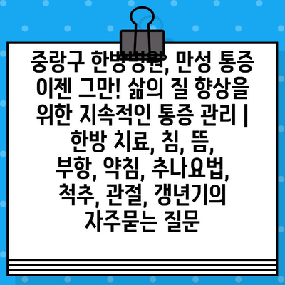 중랑구 한방병원, 만성 통증 이젠 그만! 삶의 질 향상을 위한 지속적인 통증 관리 | 한방 치료, 침, 뜸, 부항, 약침, 추나요법, 척추, 관절, 갱년기