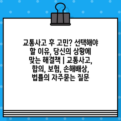 교통사고 후 고민? 선택해야 할 이유, 당신의 상황에 맞는 해결책 | 교통사고, 합의, 보험, 손해배상, 법률