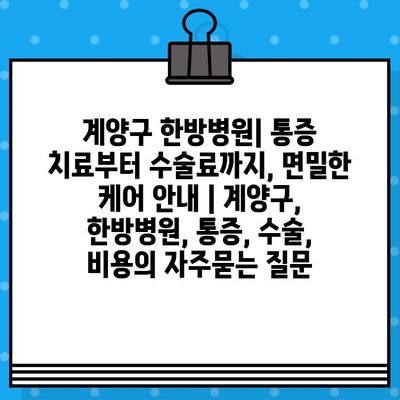 계양구 한방병원| 통증 치료부터 수술료까지, 면밀한 케어 안내 | 계양구, 한방병원, 통증, 수술, 비용