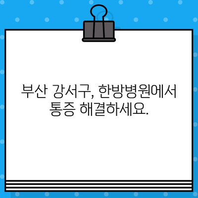 부산 강서구 통증 해결, 한방병원 찾기| 어디가 좋을까요? | 한방, 침, 뜸, 부산 강서구, 통증 치료, 추천