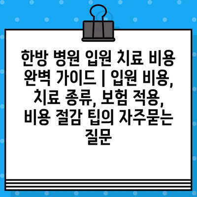 한방 병원 입원 치료 비용 완벽 가이드 | 입원 비용, 치료 종류, 보험 적용, 비용 절감 팁