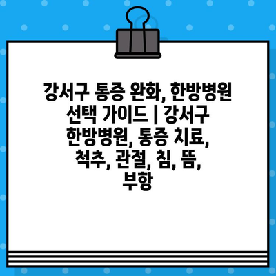 강서구 통증 완화, 한방병원 선택 가이드 | 강서구 한방병원, 통증 치료, 척추, 관절, 침, 뜸, 부항