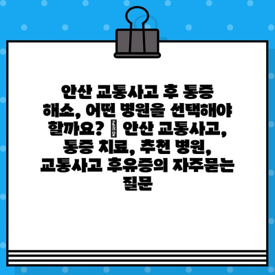 안산 교통사고 후 통증 해소, 어떤 병원을 선택해야 할까요? | 안산 교통사고, 통증 치료, 추천 병원, 교통사고 후유증