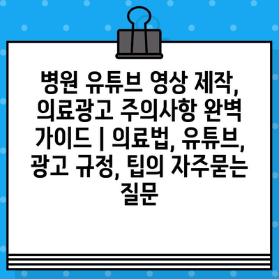 병원 유튜브 영상 제작, 의료광고 주의사항 완벽 가이드 | 의료법, 유튜브, 광고 규정, 팁