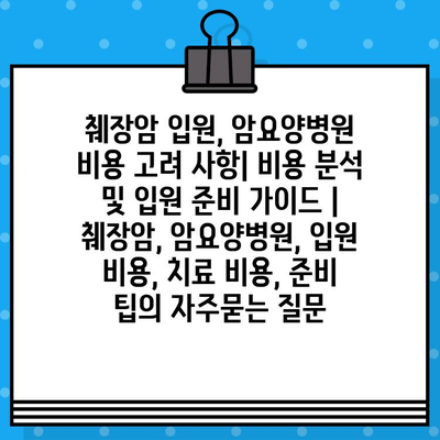 췌장암 입원, 암요양병원 비용 고려 사항| 비용 분석 및 입원 준비 가이드 | 췌장암, 암요양병원, 입원 비용, 치료 비용, 준비 팁