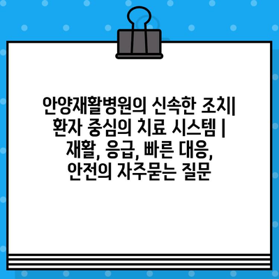 안양재활병원의 신속한 조치| 환자 중심의 치료 시스템 | 재활, 응급, 빠른 대응, 안전