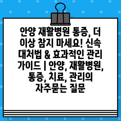 안양 재활병원 통증, 더 이상 참지 마세요! 신속 대처법 & 효과적인 관리 가이드 | 안양, 재활병원, 통증, 치료, 관리