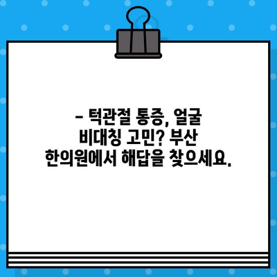 부산 턱관절 비대칭, 한의원에서 해결하세요! | 턱관절 통증, 얼굴 비대칭, 부산 한의원 추천