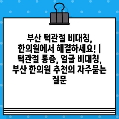 부산 턱관절 비대칭, 한의원에서 해결하세요! | 턱관절 통증, 얼굴 비대칭, 부산 한의원 추천
