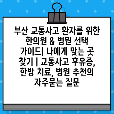 부산 교통사고 환자를 위한 한의원 & 병원 선택 가이드| 나에게 맞는 곳 찾기 | 교통사고 후유증, 한방 치료, 병원 추천