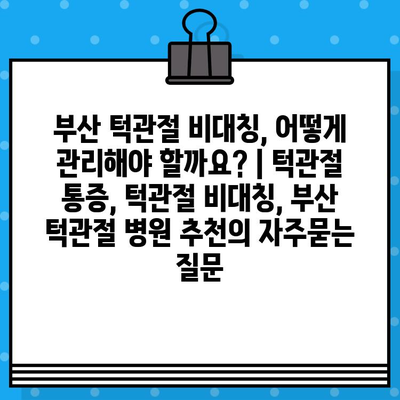 부산 턱관절 비대칭, 어떻게 관리해야 할까요? | 턱관절 통증, 턱관절 비대칭, 부산 턱관절 병원 추천