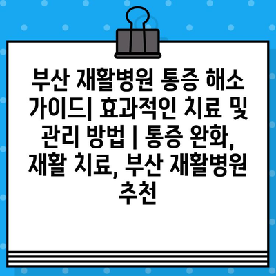부산 재활병원 통증 해소 가이드| 효과적인 치료 및 관리 방법 | 통증 완화, 재활 치료, 부산 재활병원 추천