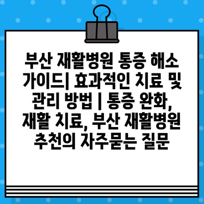 부산 재활병원 통증 해소 가이드| 효과적인 치료 및 관리 방법 | 통증 완화, 재활 치료, 부산 재활병원 추천