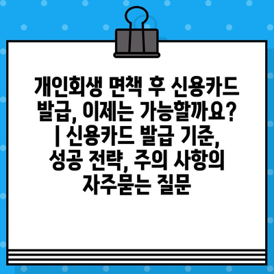 개인회생 면책 후 신용카드 발급, 이제는 가능할까요? | 신용카드 발급 기준, 성공 전략, 주의 사항