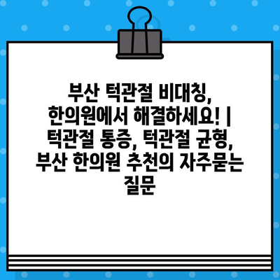 부산 턱관절 비대칭, 한의원에서 해결하세요! | 턱관절 통증, 턱관절 균형, 부산 한의원 추천
