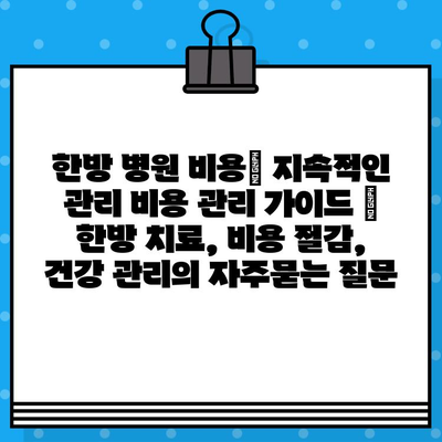 한방 병원 비용| 지속적인 관리 비용 관리 가이드 | 한방 치료, 비용 절감, 건강 관리