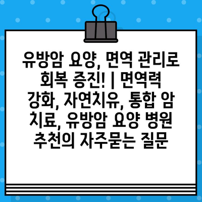 유방암 요양, 면역 관리로 회복 증진! | 면역력 강화, 자연치유, 통합 암 치료, 유방암 요양 병원 추천