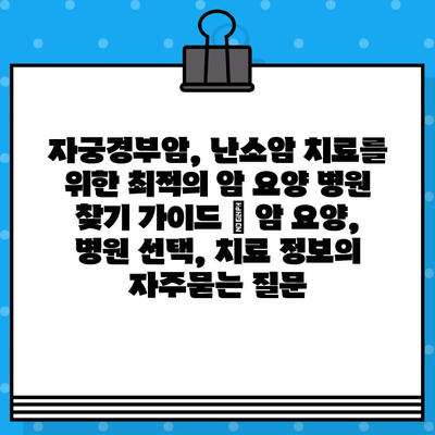 자궁경부암, 난소암 치료를 위한 최적의 암 요양 병원 찾기 가이드 | 암 요양, 병원 선택, 치료 정보