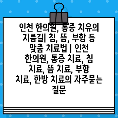 인천 한의원, 통증 치유의 지름길| 침, 뜸, 부항 등 맞춤 치료법 | 인천 한의원, 통증 치료, 침 치료, 뜸 치료, 부항 치료, 한방 치료