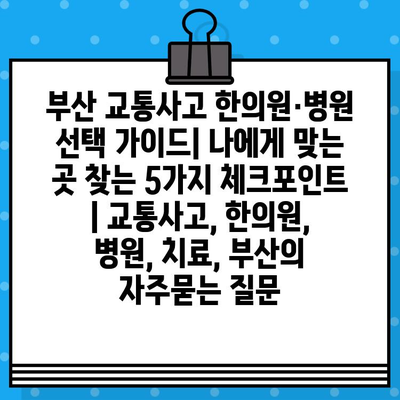 부산 교통사고 한의원·병원 선택 가이드| 나에게 맞는 곳 찾는 5가지 체크포인트 | 교통사고, 한의원, 병원, 치료, 부산