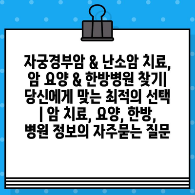 자궁경부암 & 난소암 치료, 암 요양 & 한방병원 찾기| 당신에게 맞는 최적의 선택 | 암 치료, 요양, 한방, 병원 정보