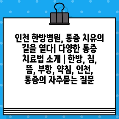 인천 한방병원, 통증 치유의 길을 열다| 다양한 통증 치료법 소개 | 한방, 침, 뜸, 부항, 약침, 인천, 통증