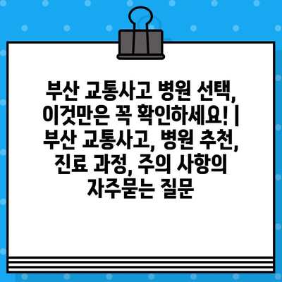 부산 교통사고 병원 선택, 이것만은 꼭 확인하세요! | 부산 교통사고, 병원 추천, 진료 과정, 주의 사항