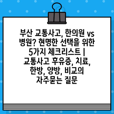 부산 교통사고, 한의원 vs 병원? 현명한 선택을 위한 5가지 체크리스트 | 교통사고 후유증, 치료, 한방, 양방, 비교