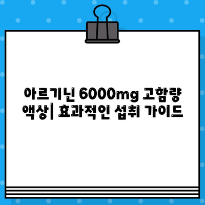 아르기닌 6000mg 고함량 액상| 편안한 섭취를 위한 완벽 가이드 | 아르기닌 효능, 섭취 방법, 부작용