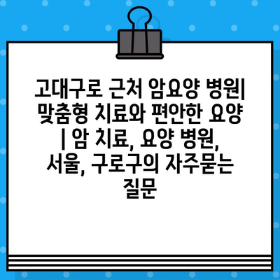 고대구로 근처 암요양 병원| 맞춤형 치료와 편안한 요양 | 암 치료, 요양 병원, 서울, 구로구