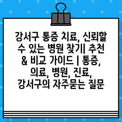 강서구 통증 치료, 신뢰할 수 있는 병원 찾기| 추천 & 비교 가이드 | 통증, 의료, 병원, 진료, 강서구