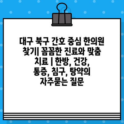대구 북구 간호 중심 한의원 찾기| 꼼꼼한 진료와 맞춤 치료 | 한방, 건강, 통증, 침구, 탕약