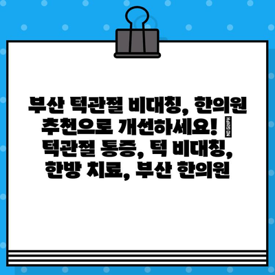 부산 턱관절 비대칭, 한의원 추천으로 개선하세요! | 턱관절 통증, 턱 비대칭, 한방 치료, 부산 한의원