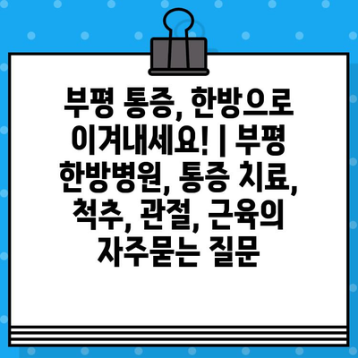 부평 통증, 한방으로 이겨내세요! | 부평 한방병원, 통증 치료, 척추, 관절, 근육