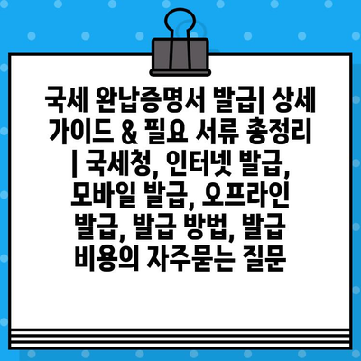 국세 완납증명서 발급| 상세 가이드 & 필요 서류 총정리 | 국세청, 인터넷 발급, 모바일 발급, 오프라인 발급, 발급 방법, 발급 비용