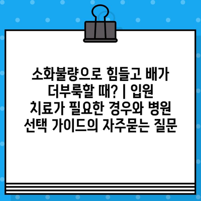 소화불량으로 힘들고 배가 더부룩할 때? | 입원 치료가 필요한 경우와 병원 선택 가이드